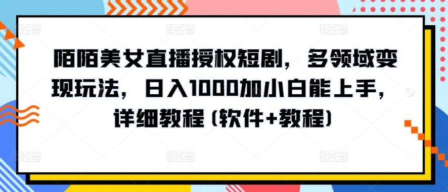陌陌美女直播授权短剧,多领域变现玩法,日入1000加小白能上手,详细教程(软件+教程)【揭秘】-云网创
