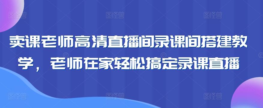 卖课老师高清直播间录课间搭建教学，老师在家轻松搞定录课直播-云网创