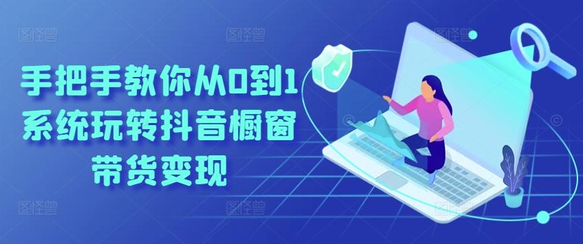 手把手教你从0到1系统玩转抖音橱窗带货变现-云网创