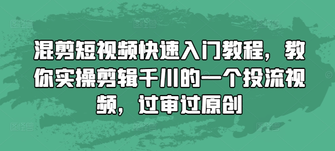 混剪短视频快速入门教程,教你实操剪辑千川的一个投流视频,过审过原创-云网创