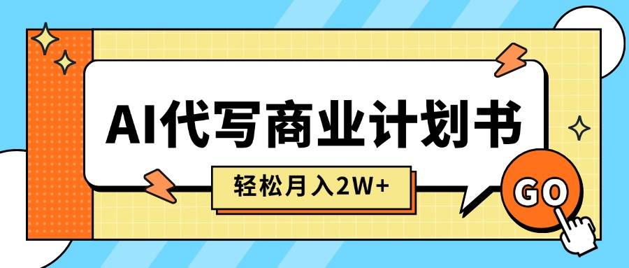 （15765期）AI代写商业计划书，月入2W+，主打长期稳定，快速变现【附提示词】-云网创
