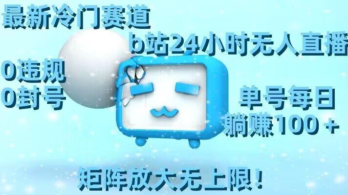 最新冷门赛道，b站24小时无人直播，0违规0封号，单号每日躺赚100＋，矩阵放大无上限【揭秘】-云网创