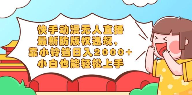快手动漫无人直播，最新防版权违规，靠小铃铛日入2000+，小白也能轻松上...-云网创