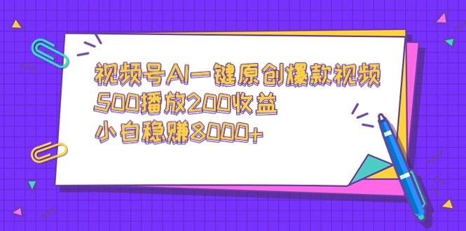 视频号AI一键原创爆款视频，500播放200收益，小白稳赚8000+-云网创