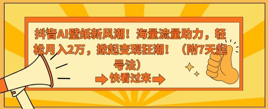 抖音AI壁纸新风潮！海量流量助力，轻松月入2万，掀起变现狂潮【揭秘】-云网创