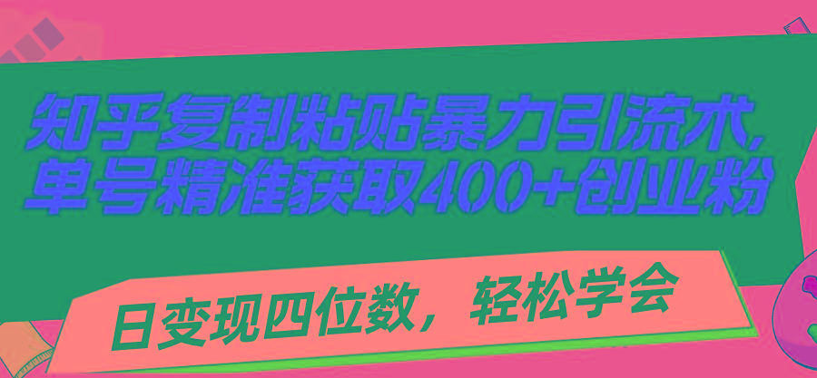 知乎复制粘贴暴力引流术，单号精准获取400+创业粉，日变现四位数，轻松...-云网创