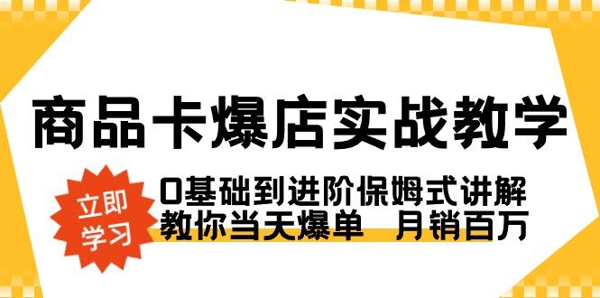 商品卡·爆店实战教学，0基础到进阶保姆式讲解，教你当天爆单  月销百万-云网创