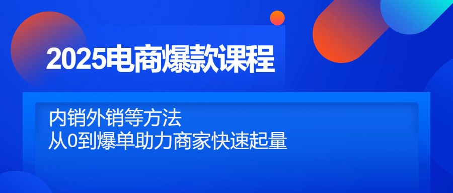 2025电商爆款课程,内销外销等方法,从0到爆单助力商家快速起量-云网创
