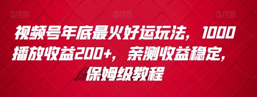 视频号年底最火好运玩法,1000播放收益200+,亲测收益稳定,保姆级教程-云网创