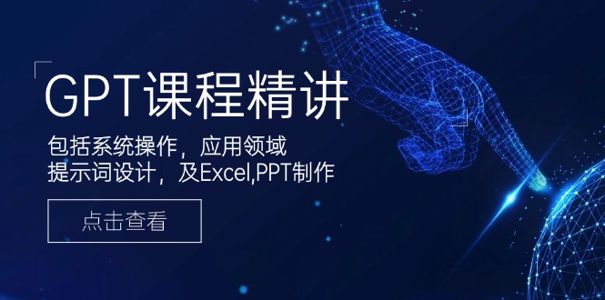 GPT课程精讲，包括系统操作，应用领域，提示词设计，及Excel,PPT制作-云网创