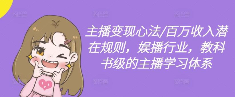 主播变现心法/百万收入潜在规则，娱播行业，教科书级的主播学习体系-云网创