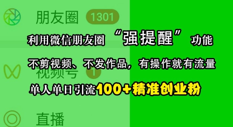 利用微信朋友圈“强提醒”功能，引流精准创业粉，不剪视频、不发作品，单人单日引流100+创业粉-云网创