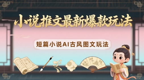小说推文最新爆款玩法，短篇小说AI古风图文玩法-云网创