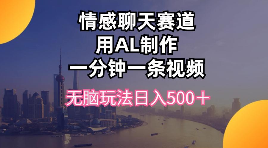 情感聊天赛道用al制作一分钟一条视频无脑玩法日入500＋-云网创