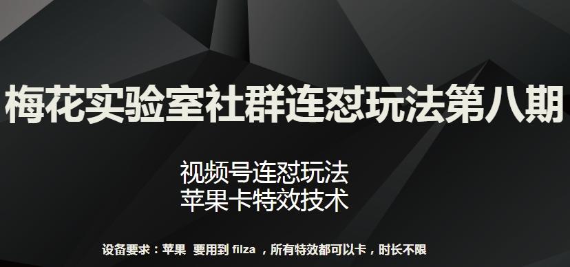 梅花实验室社群连怼玩法第八期，视频号连怼玩法 苹果卡特效技术【揭秘】-云网创