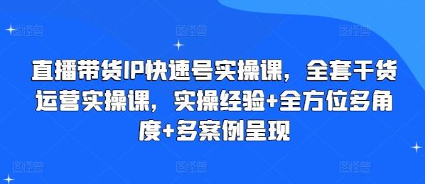 直播带货IP快速号实操课,全套干货运营实操课,实操经验+全方位多角度+多案例呈现-云网创