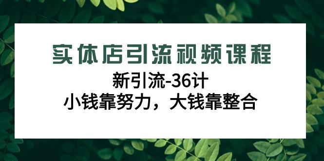 实体店引流视频课程，新引流-36计，小钱靠努力，大钱靠整合(48节课)-云网创