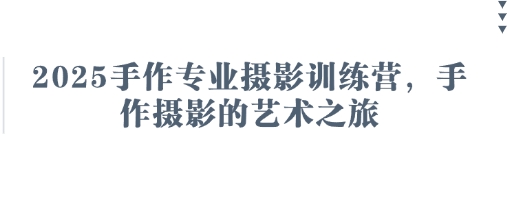 2025手作专业摄影训练营，手作摄影的艺术之旅-云网创