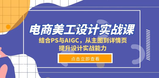 电商美工设计实战课,结合PS与AIGC,从主图到详情页,提升设计实战能力-云网创