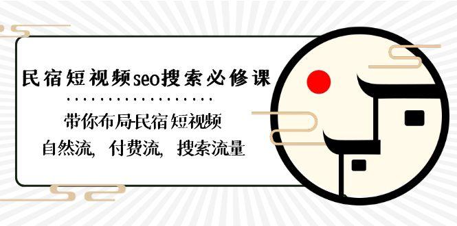 民宿短视频seo搜索必修课：带你布局民宿短视频自然流，付费流，搜索流量-云网创