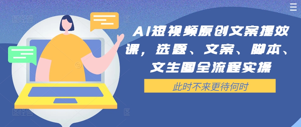 AI短视频原创文案提效课，选题、文案、脚本、文生图全流程实操-云网创