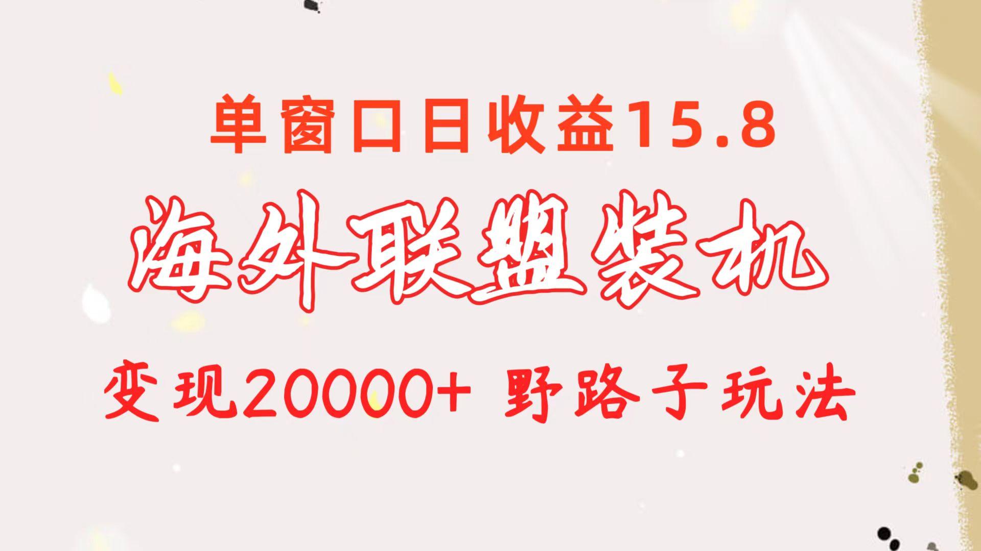 海外联盟装机 单窗口日收益15.8  变现20000+ 野路子玩法-云网创