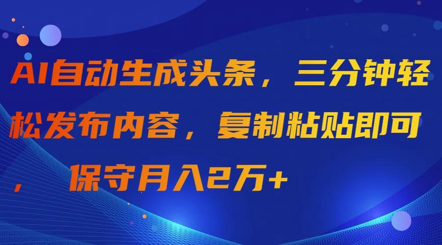 (9811期)AI自动生成头条,三分钟轻松发布内容,复制粘贴即可, 保守月入2万+-云网创