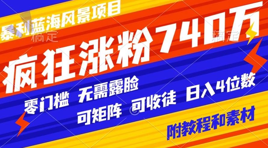暴利蓝海风景项目疯狂涨粉740w，0门槛，无需露脸，可矩阵，可收徒，日入4位数【附教程和素材】-云网创