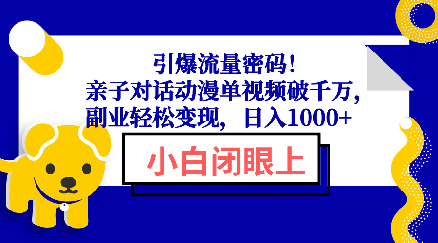 引爆流量密码！亲子对话动漫单视频破千万，副业轻松变现，日入1000+-云网创