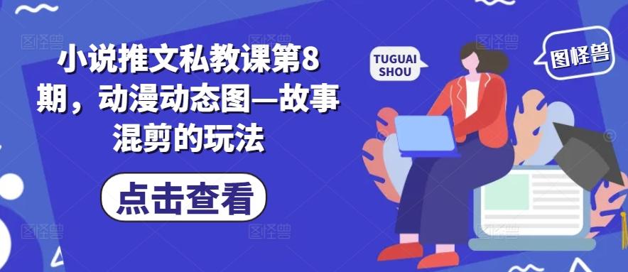 小说推文私教课第8期，动漫动态图—故事混剪的玩法-云网创