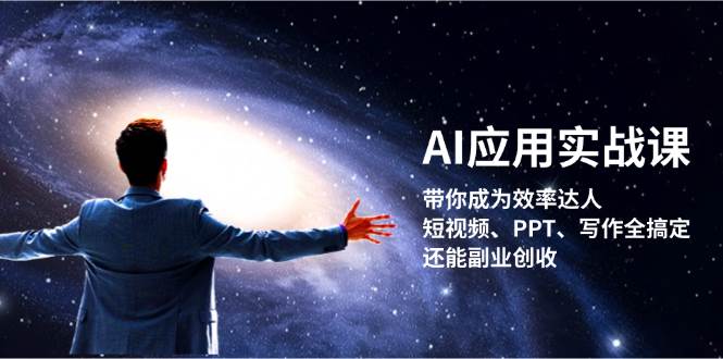 AI应用实战课：带你成为效率达人！短视频、PPT、写作全搞定，还能副业创收-云网创