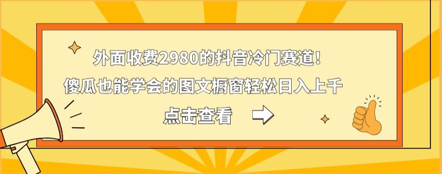 外面收费2980的抖音冷门赛道！傻瓜也能学会的图文橱窗轻松日入上千-云网创