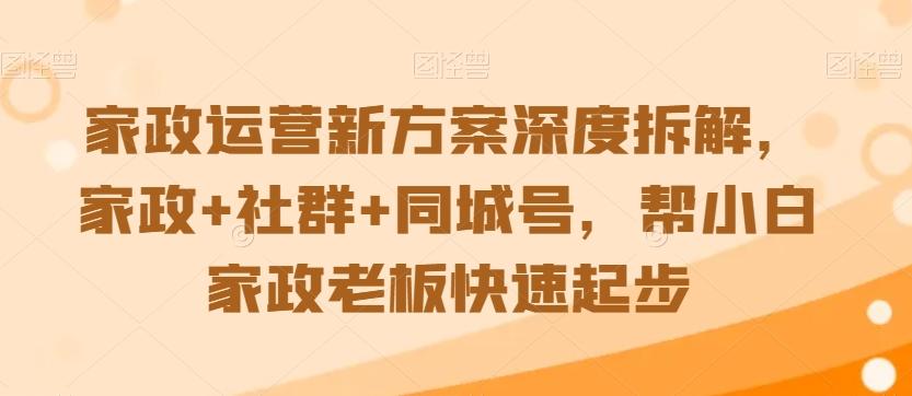 家政运营新方案深度拆解，家政+社群+同城号，帮小白家政老板快速起步-云网创