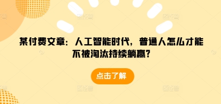 某付费文章：人工智能时代，普通人怎么才能不被淘汰持续躺赢?-云网创