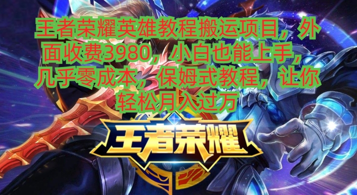 王者荣耀英雄教程搬运项目，小白也能上手，几乎零成本，保姆式教程-云网创