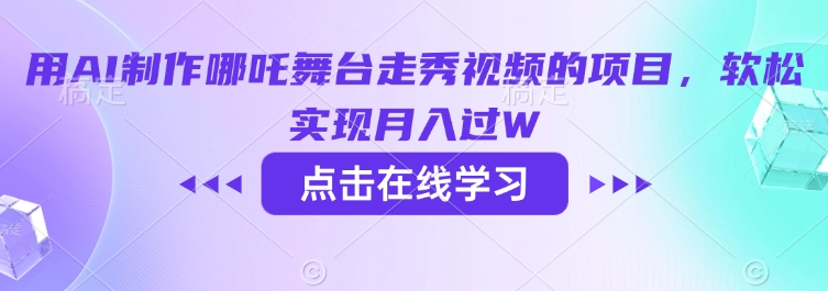 用AI制作哪吒舞台走秀视频的项目,软松实现月入过W-云网创