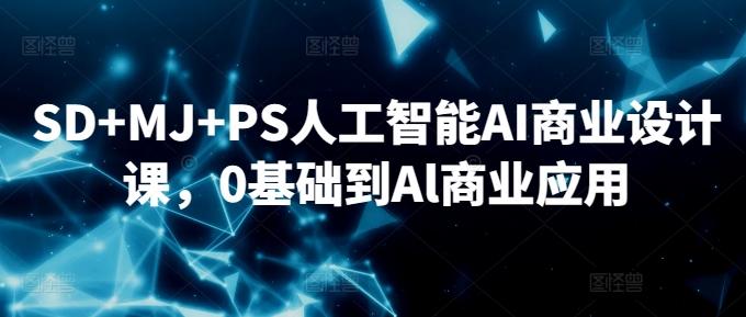SD+MJ+PS人工智能AI商业设计课,0基础到Al商业应用-云网创