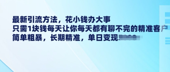 最新引流方法，花小钱办大事，只需1块钱每天让你每天都有聊不完的精准客户 简单粗暴，长期精准-云网创