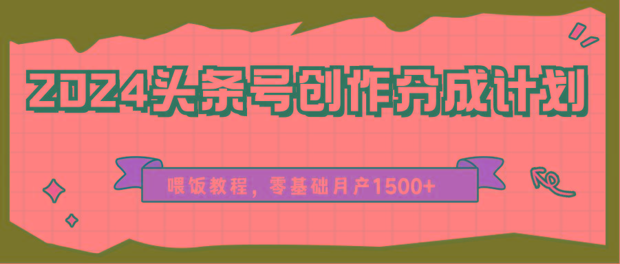 2024头条号创作分成计划、喂饭教程，零基础月产1500+-云网创