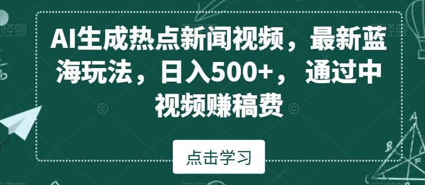 AI生成热点新闻视频，最新蓝海玩法，日入500+，通过中视频赚稿费【揭秘】-云网创