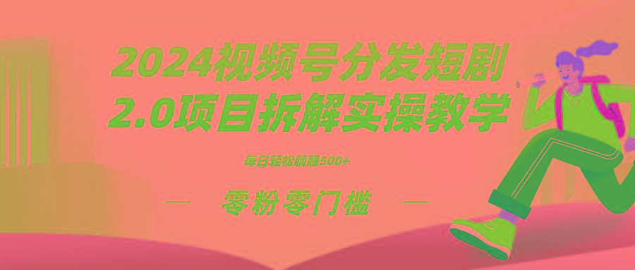 2024视频分发短剧2.0项目拆解实操教学，零粉零门槛可矩阵分裂推广管道收益-云网创