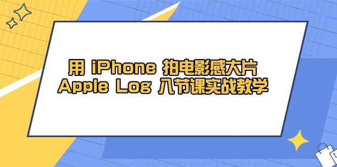 用 iPhone 拍电影感大片,Apple Log 8节课实战教学-云网创