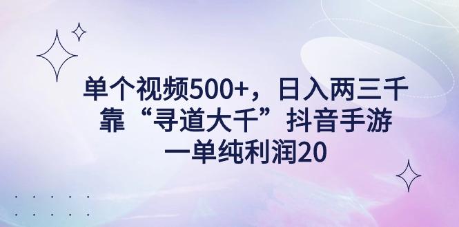 单个视频500+，日入两三千轻轻松松，靠“寻道大千”抖音手游，一单纯利...-云网创
