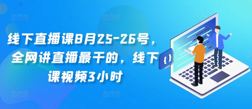 线下直播课8月25-26号，全网讲直播最干的，线下课视频3小时-云网创