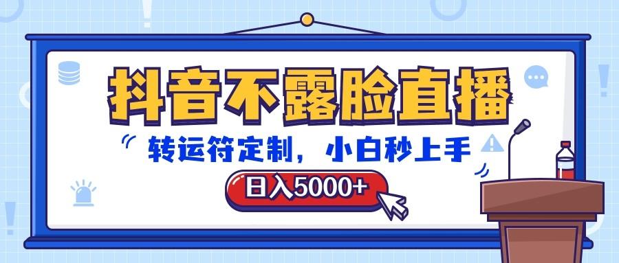 抖音不露脸直播，转运符定制，日入5000+，小白秒上手-云网创
