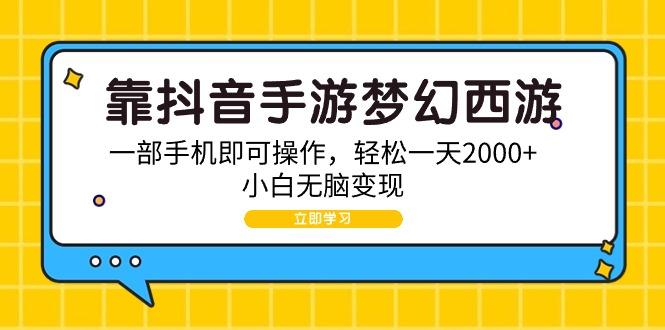 (9452期)靠抖音手游梦幻西游，一部手机即可操作，轻松一天2000+，小白无脑变现-云网创
