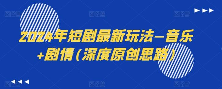 2024年短剧最新玩法—音乐+剧情(深度原创思路)-云网创