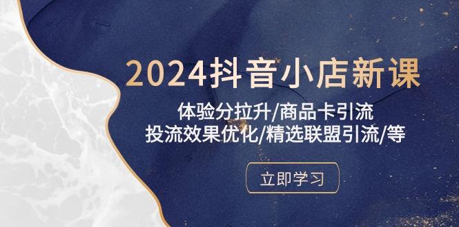 2024抖音小店新课，体验分拉升/商品卡引流/投流效果优化/精选联盟引流/等-云网创