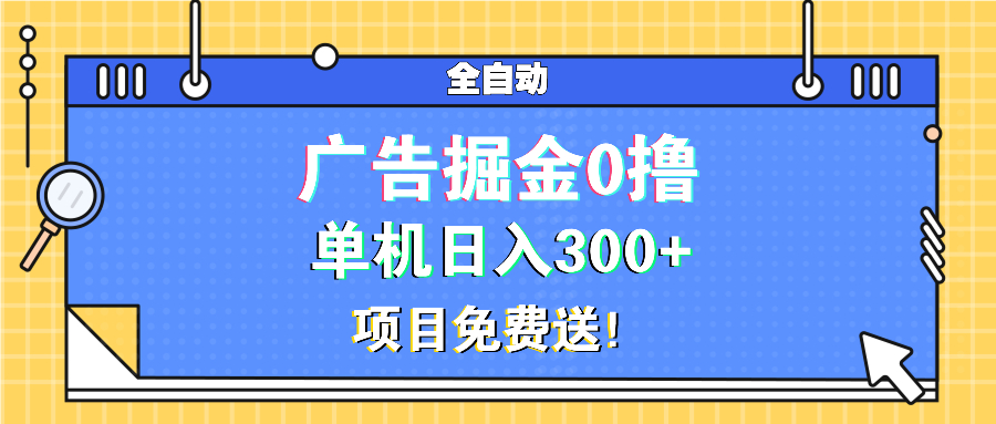 广告掘金0撸项目免费送，单机日入300+-云网创