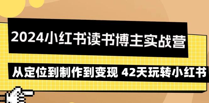 2024小红书读书博主实战营：从定位到制作到变现 42天玩转小红书-云网创